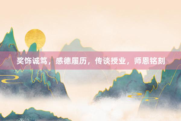 奖饰诚笃，感德履历，传谈授业，师恩铭刻