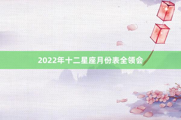 2022年十二星座月份表全领会