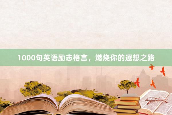 1000句英语励志格言，燃烧你的遐想之路
