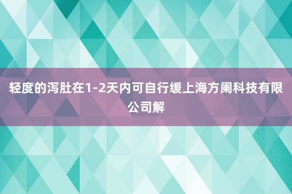 轻度的泻肚在1-2天内可自行缓上海方阑科技有限公司解